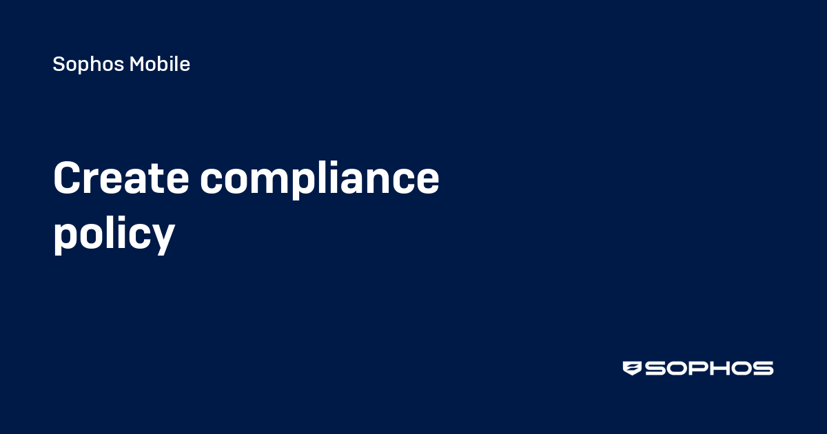Create compliance policy - Sophos Mobile