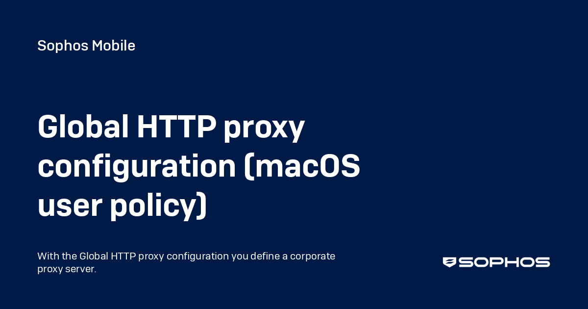 Global HTTP proxy configuration (macOS user policy) - Sophos Mobile