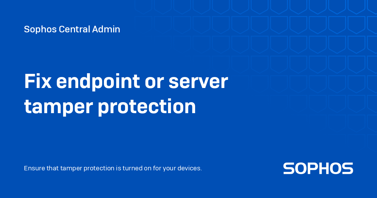Fix endpoint or server tamper protection Sophos Central Admin