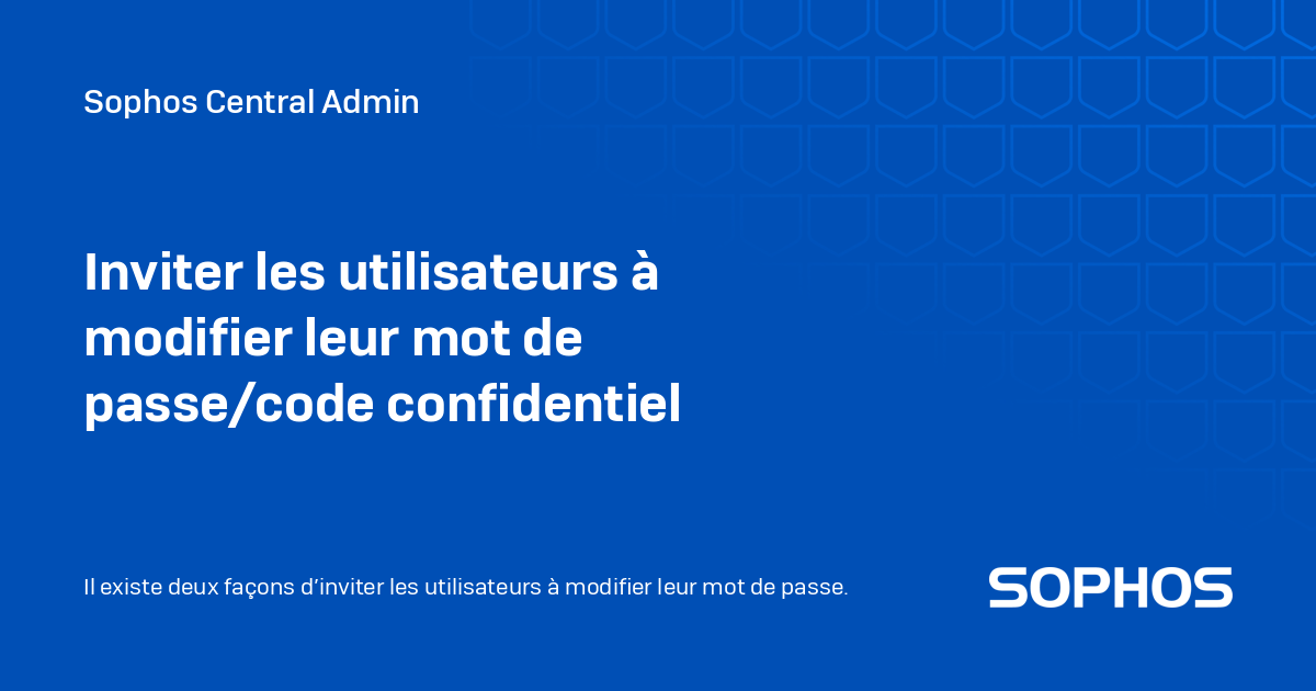 Inviter les utilisateurs à modifier leur mot de passe/code confidentiel Sophos Central Admin