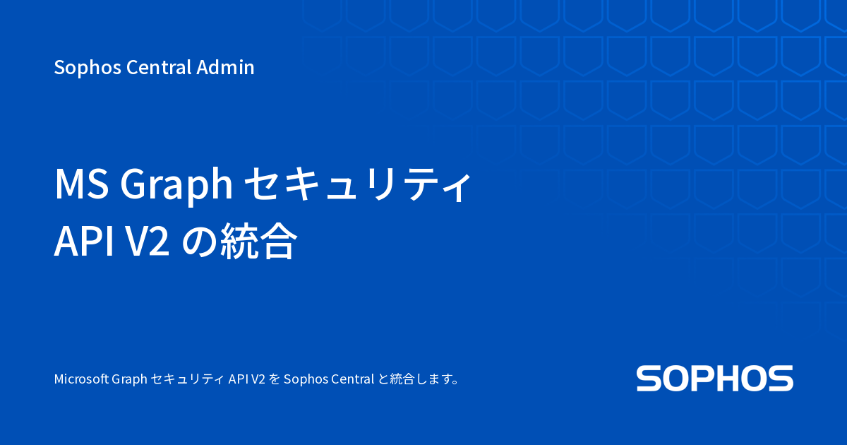 MS Graph セキュリティ API V2 の統合 - Sophos Central Admin