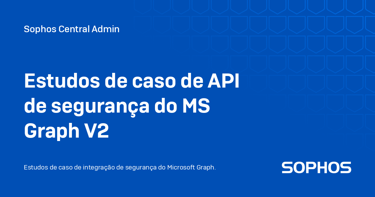 estudos-de-caso-de-api-de-seguran-a-do-ms-graph-v2-sophos-central-admin