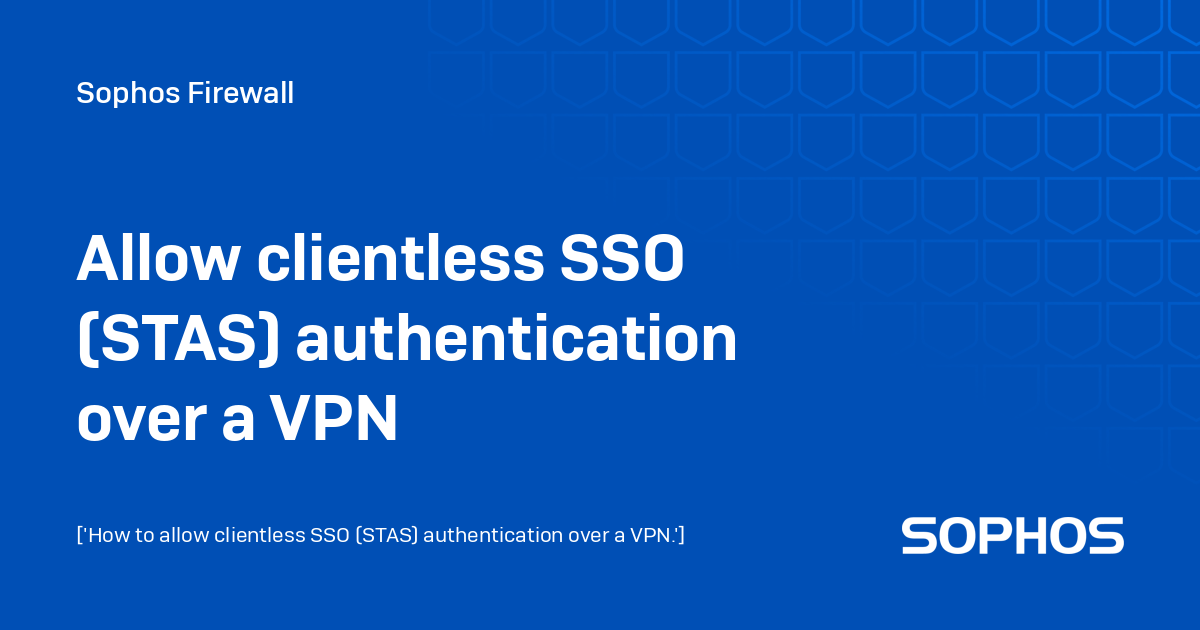 Allow clientless SSO (STAS) authentication over a VPN. Sophos Firewall