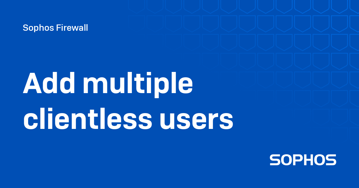 Add multiple clientless users - Sophos Firewall