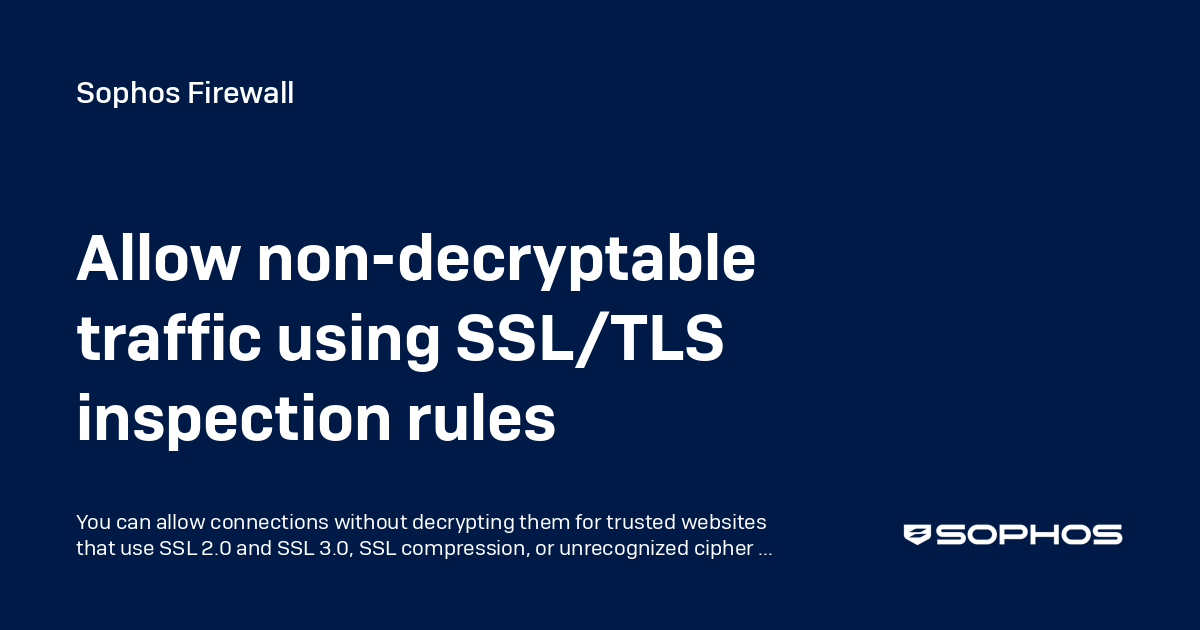 Allow non-decryptable traffic using SSL/TLS inspection rules - Sophos ...