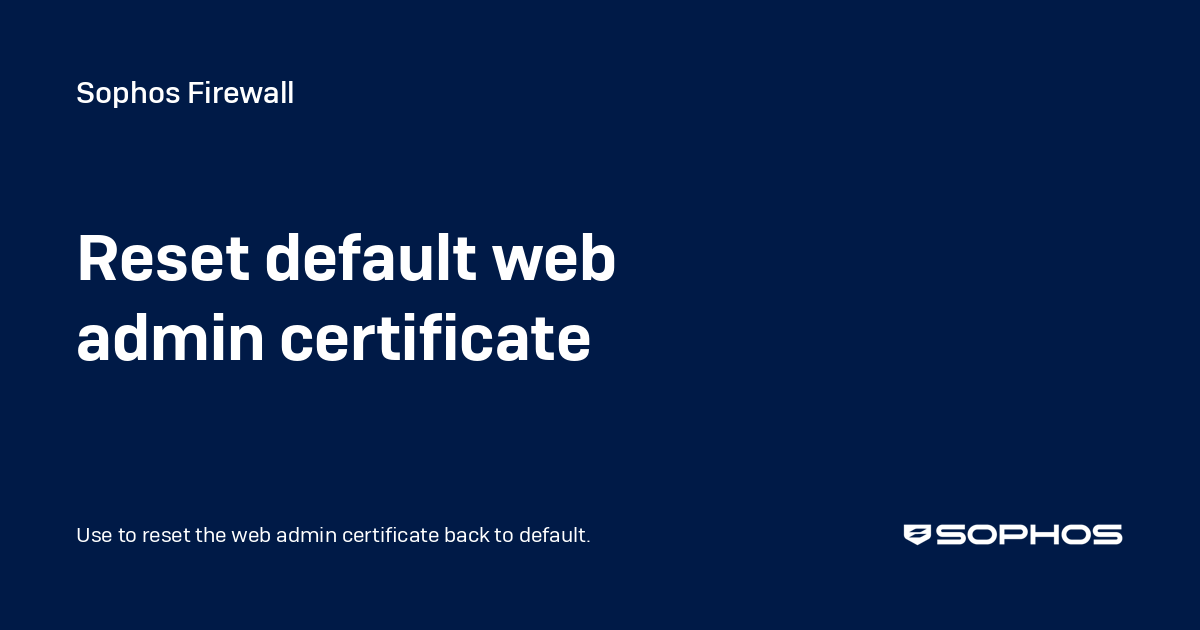 Reset default web admin certificate - Sophos Firewall