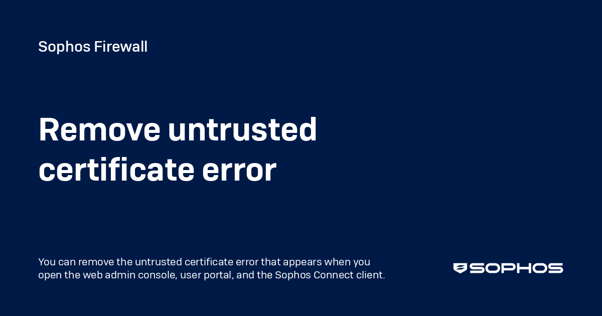Untrusted User Remove untrusted certificate error - Sophos Firewall